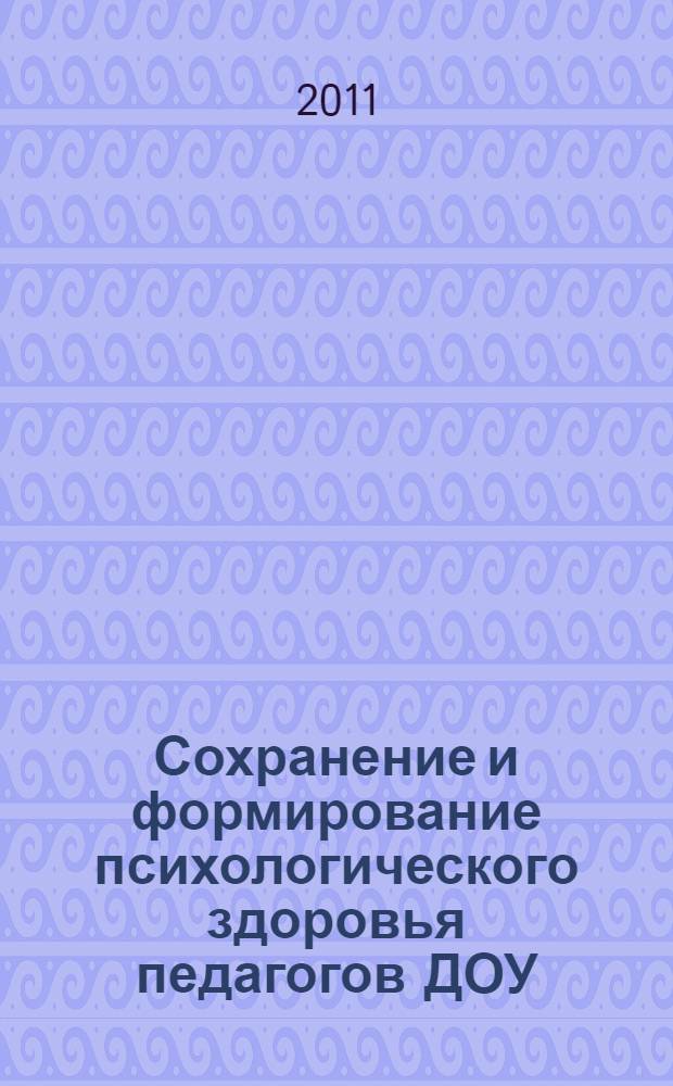 Сохранение и формирование психологического здоровья педагогов ДОУ : учебно-методическое пособие