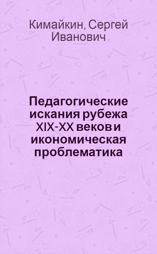 Педагогические искания рубежа XIX-XX веков и икономическая проблематика : учебное пособие : в помощь изучающим историю педагогики