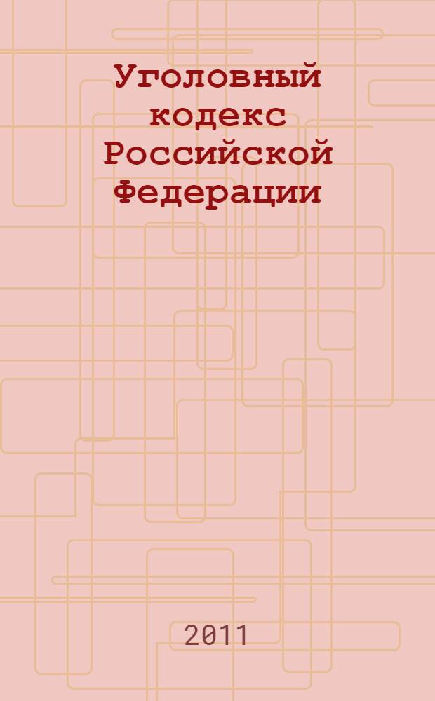 Уголовный кодекс Российской Федерации : по состоянию на 15 ноября 2011 г. : принят Государственной Думой 24 мая 1996 года : одобрен Советом Федерации 5 июня 1996 года : изменения: Федеральные законы от 27 мая 1998 г. N° 77-ФЗ ... от 21 июля 2011 г. N° 257-ФЗ