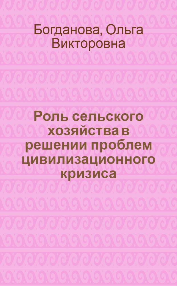Роль сельского хозяйства в решении проблем цивилизационного кризиса : (лекция первая из цикла проблемных лекций "Устойчивое развитие сельского хозяйства")