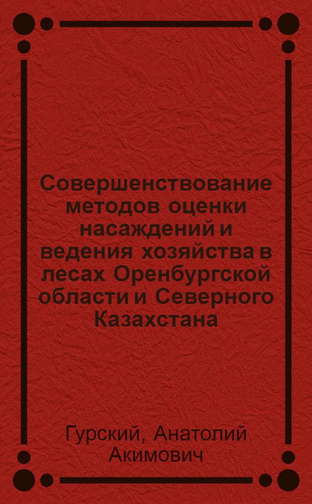 Совершенствование методов оценки насаждений и ведения хозяйства в лесах Оренбургской области и Северного Казахстана