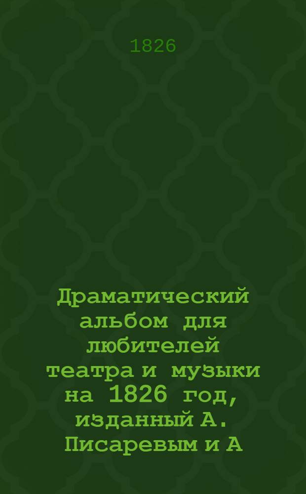 Драматический альбом для любителей театра и музыки на 1826 год, изданный А. Писаревым и А. Верстовским : кн. 1-2