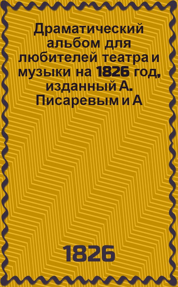 Драматический альбом для любителей театра и музыки на 1826 год, изданный А. Писаревым и А. Верстовским. Кн. 1