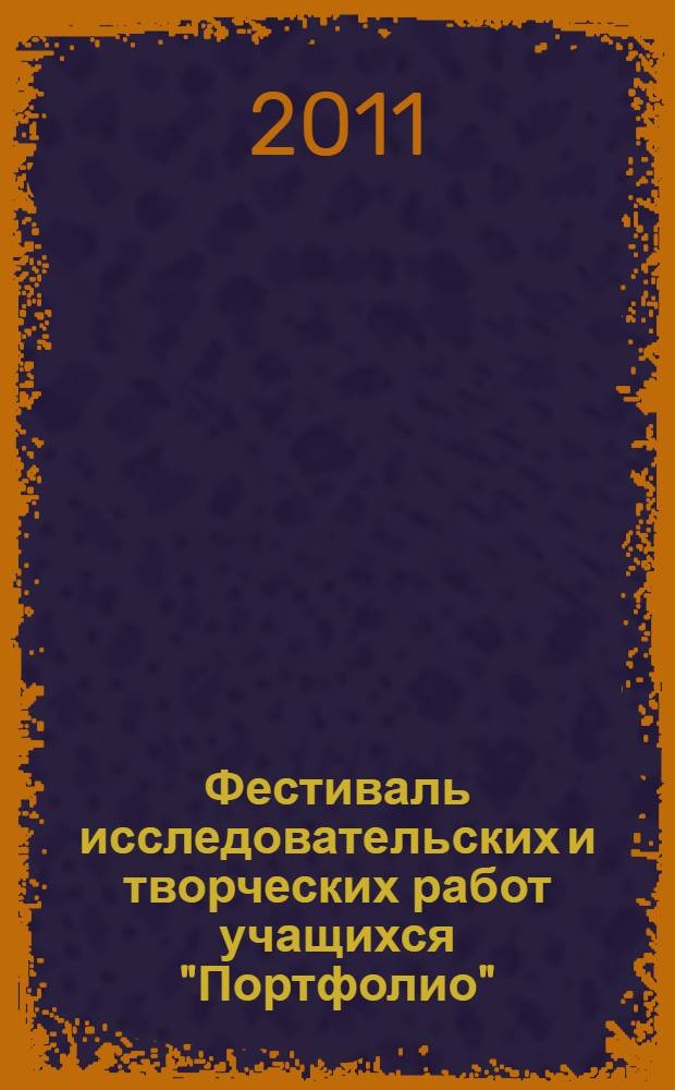 Фестиваль исследовательских и творческих работ учащихся "Портфолио": сборник описания работ, 2010/2011 учебный год [без DVD]