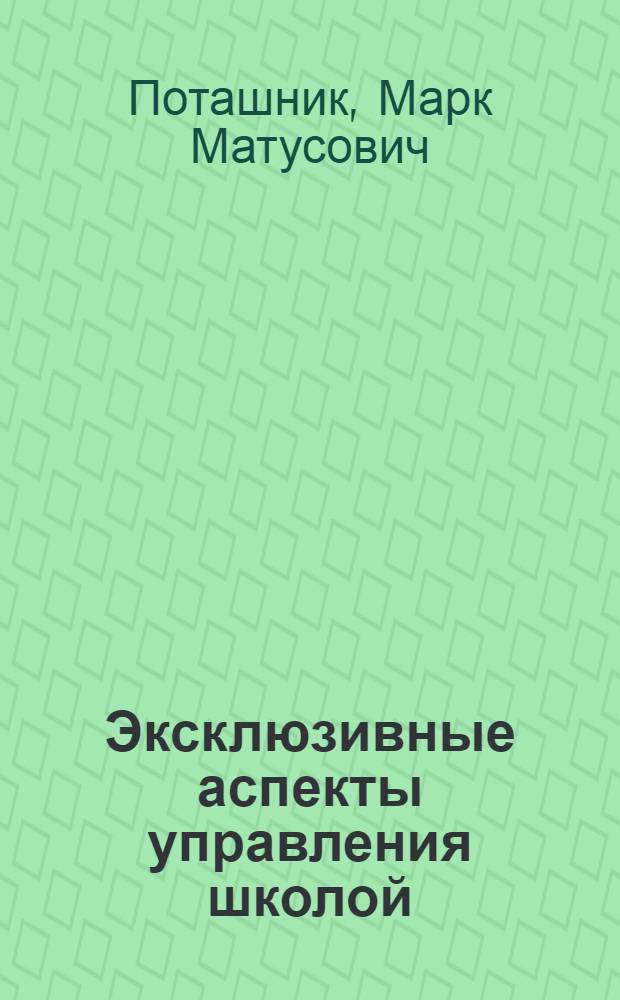 Эксклюзивные аспекты управления школой : пособие для руководителей образовательных учреждений и их заместителей