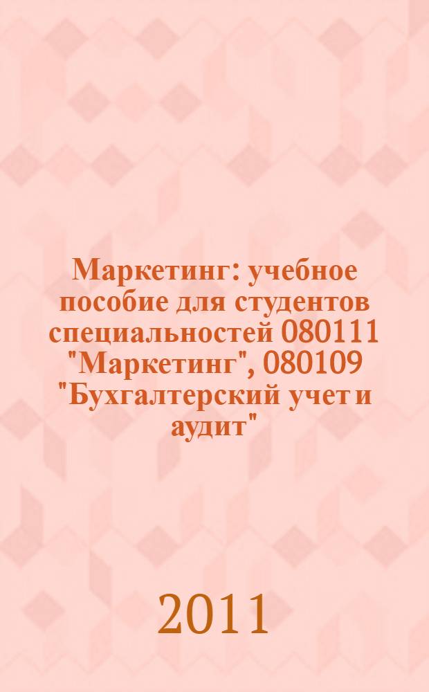 Маркетинг : учебное пособие для студентов специальностей 080111 "Маркетинг", 080109 "Бухгалтерский учет и аудит", 080502 "Экономика и управление на предприятии", 080105 "Финансы и кредит", 080507 "Менеджмент организации", 040201 "Социология", 190701 "Организация перевозок на транспорте" и бакалавров направлений "Торговое дело", "Экономика", "Менеджмент" вузов региона