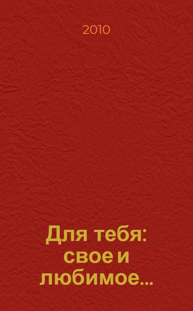 Для тебя: свое и любимое... : сборник стихотворений