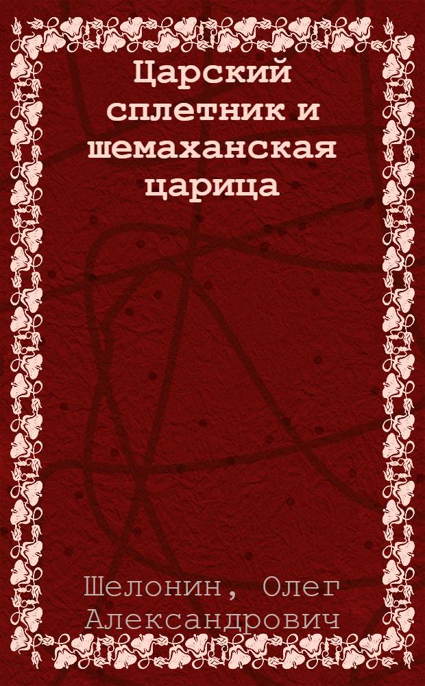 Царский сплетник и шемаханская царица : роман