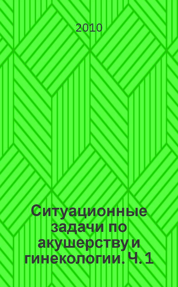 Ситуационные задачи по акушерству и гинекологии. Ч. 1 : Акушерство