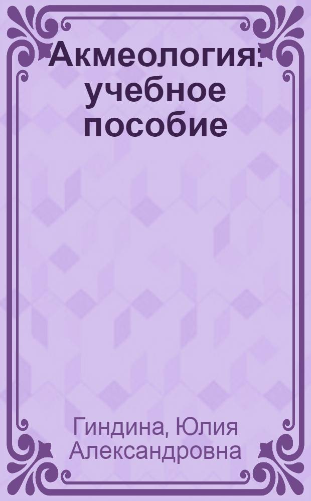 Акмеология : учебное пособие : для преподавателей и студентов, изучающих дисциплины гуманитарного цикла