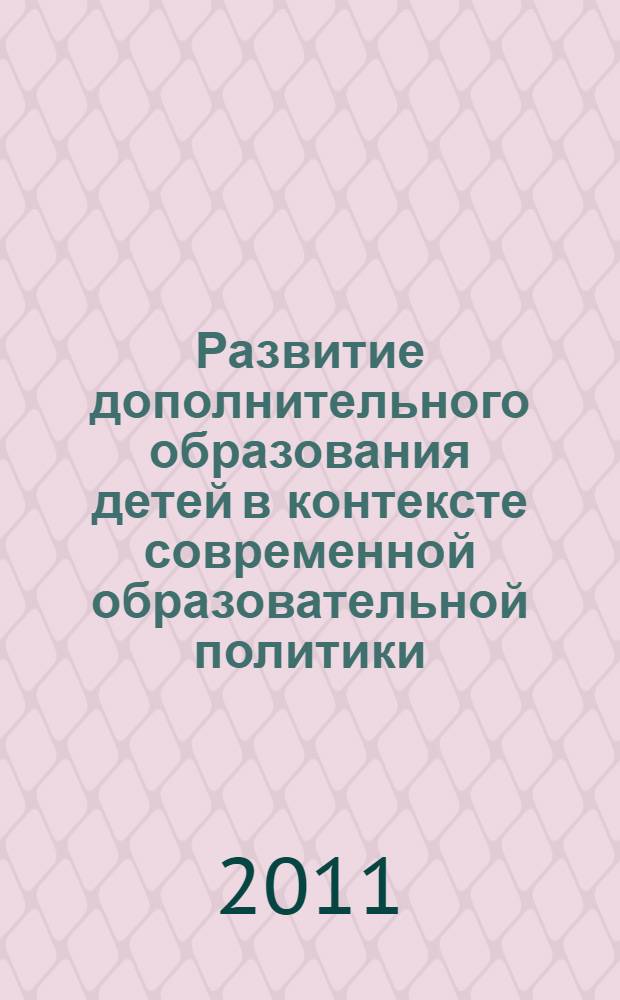Развитие дополнительного образования детей в контексте современной образовательной политики : материалы Всероссийской научно-практической конференции, 28-29 сентября 2011 года, г. Челябинск