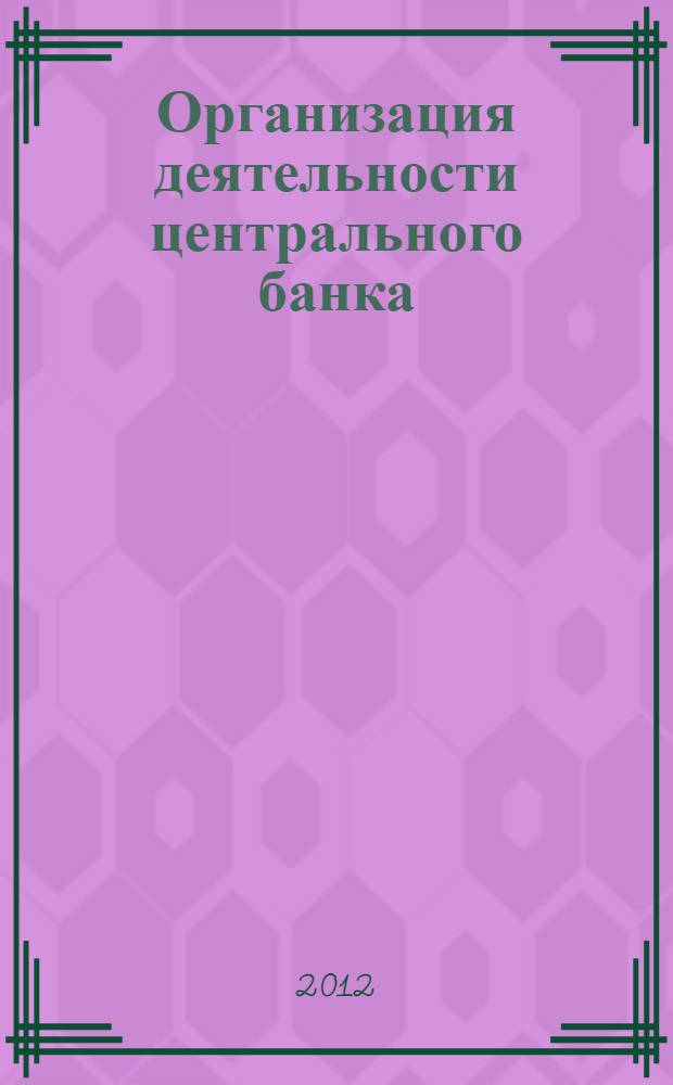 Организация деятельности центрального банка : учебник : для студентов, обучающихся по специальности "Финансы и кредит"