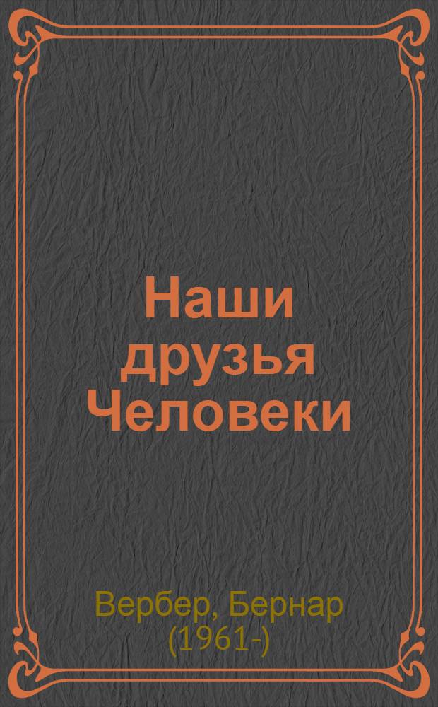 Наши друзья Человеки : роман