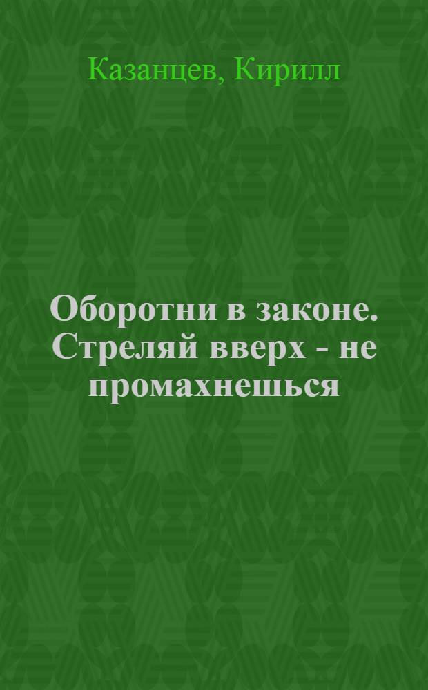 Оборотни в законе. Стреляй вверх - не промахнешься : роман