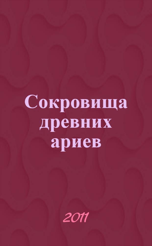 Сокровища древних ариев : модель Мироздания - следствие Высшего Промысла. Математические основы древнеарийской философии. Научное наследие исчезнувших цивилизаций. Единая схема структуризации материи. Логическое обоснование квантовой физики. Неизбежность зарождения жизни и появления человека. Механизм эволюции