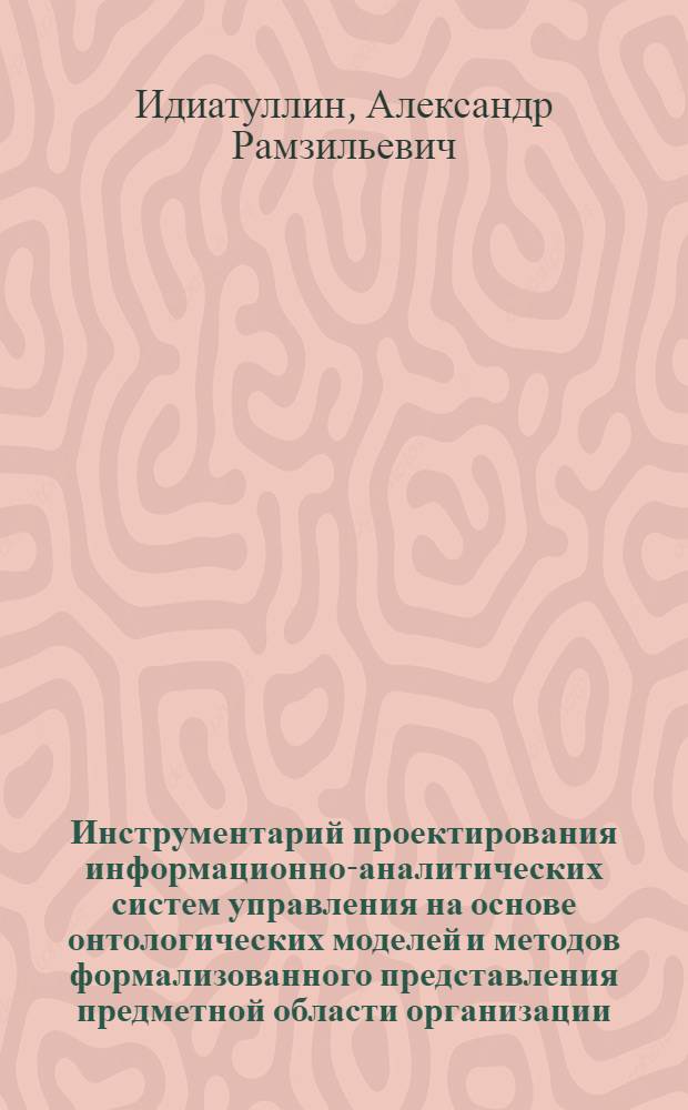 Инструментарий проектирования информационно-аналитических систем управления на основе онтологических моделей и методов формализованного представления предметной области организации : автореферат диссертации на соискание ученой степени кандидата экономических наук : специальность 08.00.13 <Математические и инструментальные методы экономики>