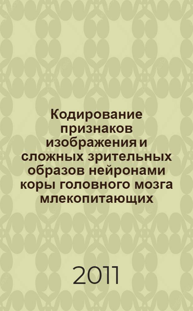 Кодирование признаков изображения и сложных зрительных образов нейронами коры головного мозга млекопитающих : автореферат диссертации на соискание ученой степени доктора биологических наук : специальность 03.03.01 <Физиология>