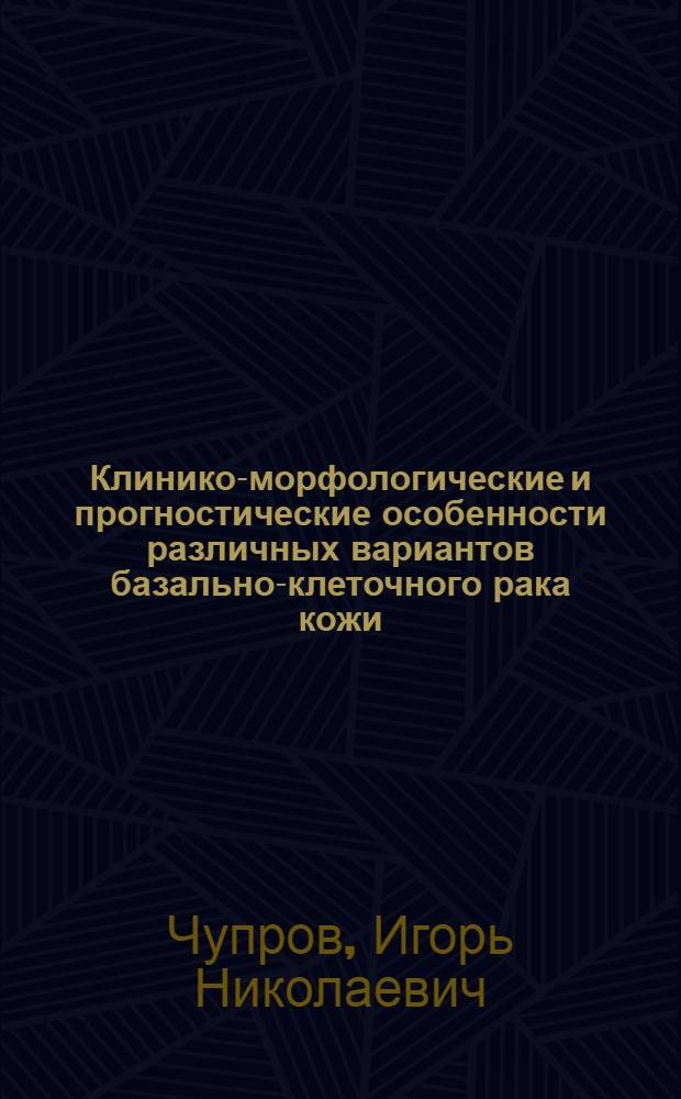 Клинико-морфологические и прогностические особенности различных вариантов базально-клеточного рака кожи : автореферат диссертации на соискание ученой степени доктора медицинских наук : специальность 14.03.02 <Патологическая анатомия>