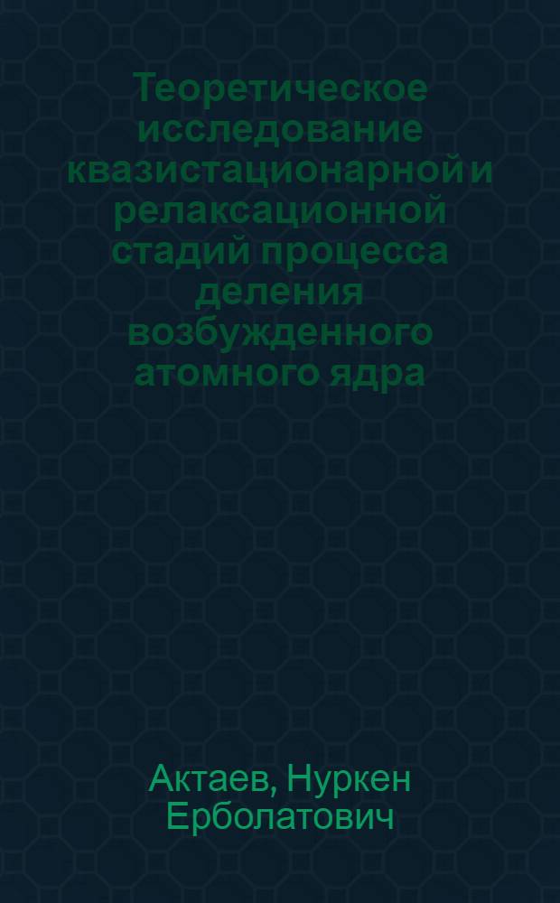 Теоретическое исследование квазистационарной и релаксационной стадий процесса деления возбужденного атомного ядра : автореферат диссертации на соискание ученой степени кандидата физико-математических наук : специальность 01.04.16 <Физика атомного ядра и элементарных частиц>