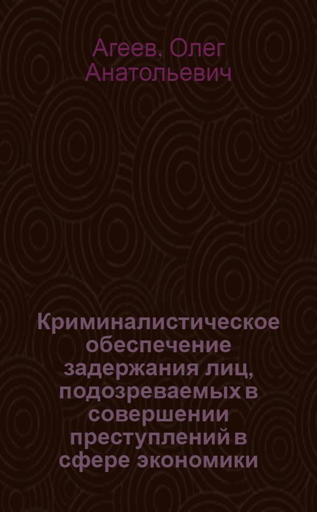 Криминалистическое обеспечение задержания лиц, подозреваемых в совершении преступлений в сфере экономики : автореферат диссертации на соискание ученой степени кандидата юридических наук : специальность 12.00.09 <Уголовный процесс; криминалистика; оперативно-розыскная деятельность>