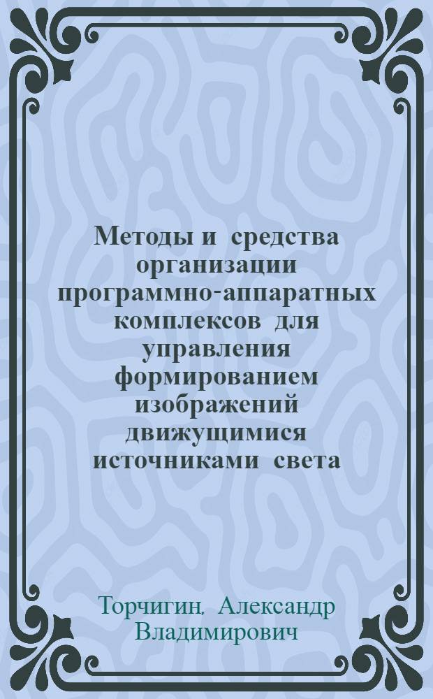 Методы и средства организации программно-аппаратных комплексов для управления формированием изображений движущимися источниками света : автореферат диссертации на соискание ученой степени кандидата технических наук : специальность 05.13.15 <Вычислительные машины, комплексы и компьютерные сети>