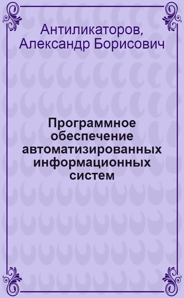 Программное обеспечение автоматизированных информационных систем : учебное пособие для слушателей курсов повышения квалификации