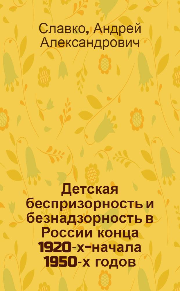 Детская беспризорность и безнадзорность в России конца 1920-х-начала 1950-х годов: социальный портрет, причины, формы борьбы : автореферат диссертации на соискание ученой степени доктора исторических наук : специальность 07.00.02 <Отечественная история>