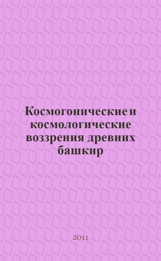 Космогонические и космологические воззрения древних башкир : автореферат диссертации на соискание ученой степени кандидата философских наук : специальность 09.00.01 <Онтология и теория познания>