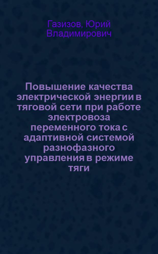 Повышение качества электрической энергии в тяговой сети при работе электровоза переменного тока с адаптивной системой разнофазного управления в режиме тяги : автореферат диссертации на соискание ученой степени кандидата технических наук : специальность 05.22.07 <Подвижной состав железных дорог, тяга поездов и электрификация>
