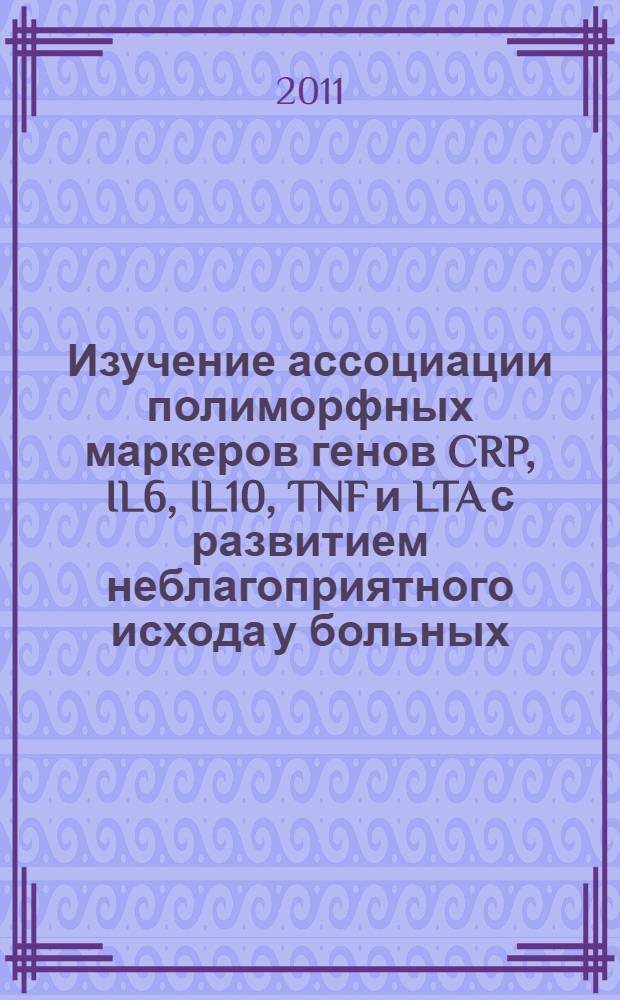 Изучение ассоциации полиморфных маркеров генов CRP, IL6, IL10, TNF и LTA с развитием неблагоприятного исхода у больных, перенесших острый коронарный синдром : автореферат диссертации на соискание ученой степени кандидата биологических наук : специальность 03.01.03 <Молекулярная биология>