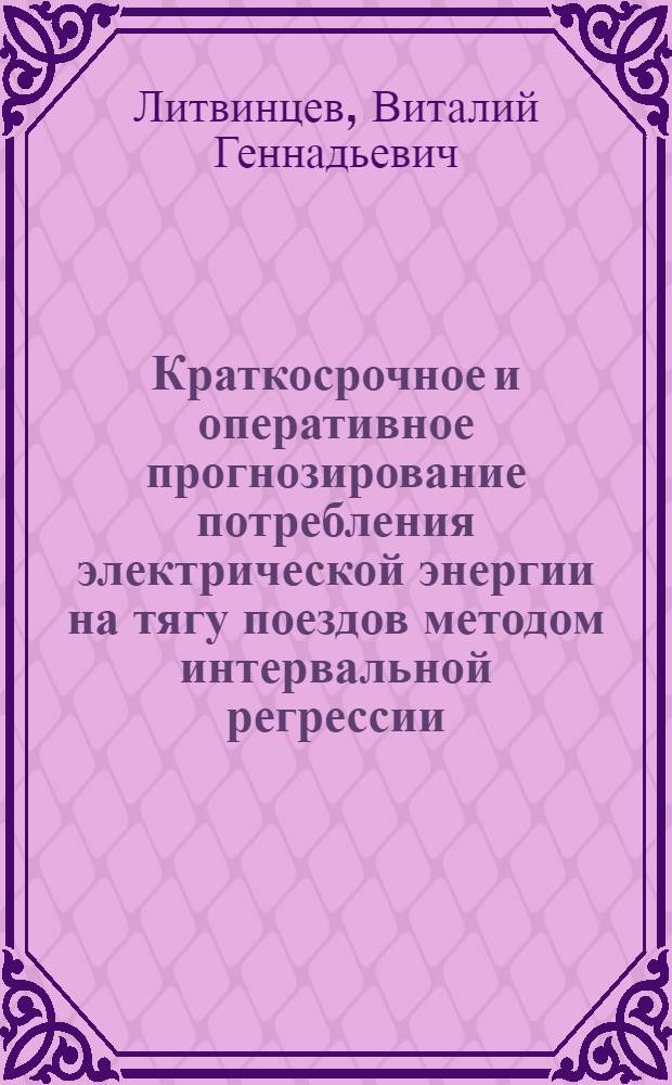 Краткосрочное и оперативное прогнозирование потребления электрической энергии на тягу поездов методом интервальной регрессии : автореферат диссертации на соискание ученой степени кандидата технических наук : специальность 05.22.07 <Подвижной состав железных дорог, тяга поездов и электрификация>