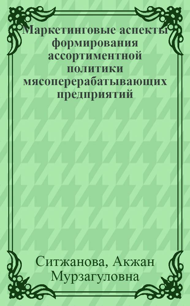 Маркетинговые аспекты формирования ассортиментной политики мясоперерабатывающих предприятий : автореферат диссертации на соискание ученой степени кандидата экономических наук : специальность 08.00.05 <Экономика и управление народным хозяйством по отраслям и сферам деятельности>