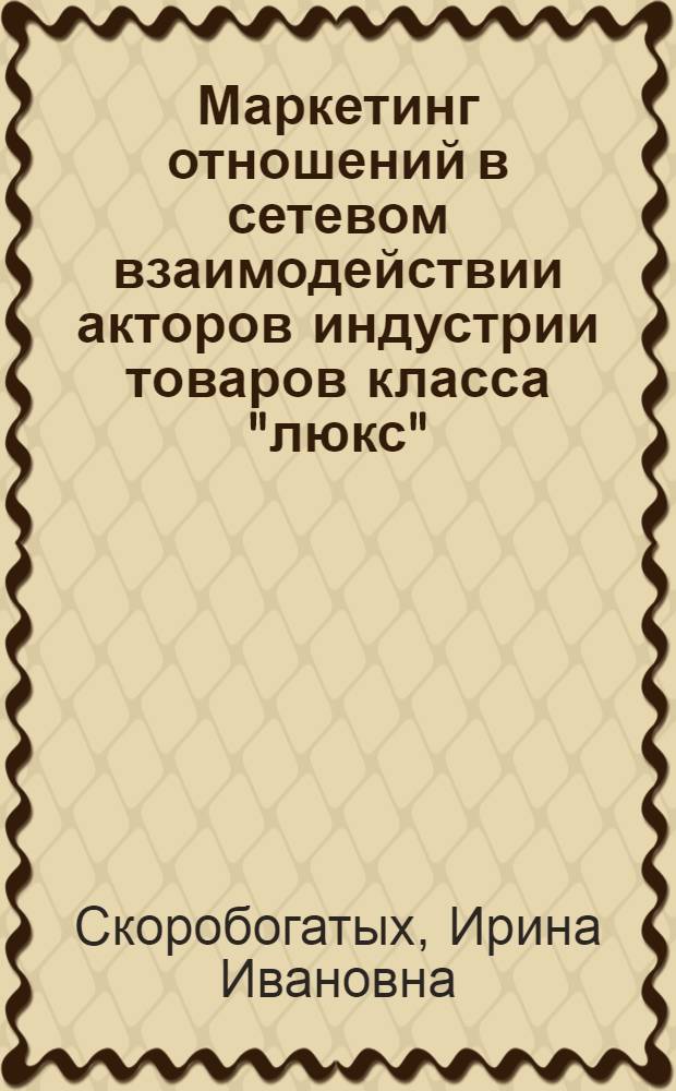 Маркетинг отношений в сетевом взаимодействии акторов индустрии товаров класса "люкс" : (теория, методология, практика) : автореферат диссертации на соискание ученой степени доктора экономических наук : специальность 08.00.05 <Экономика и управление народным хозяйством по отраслям и сферам деятельности>
