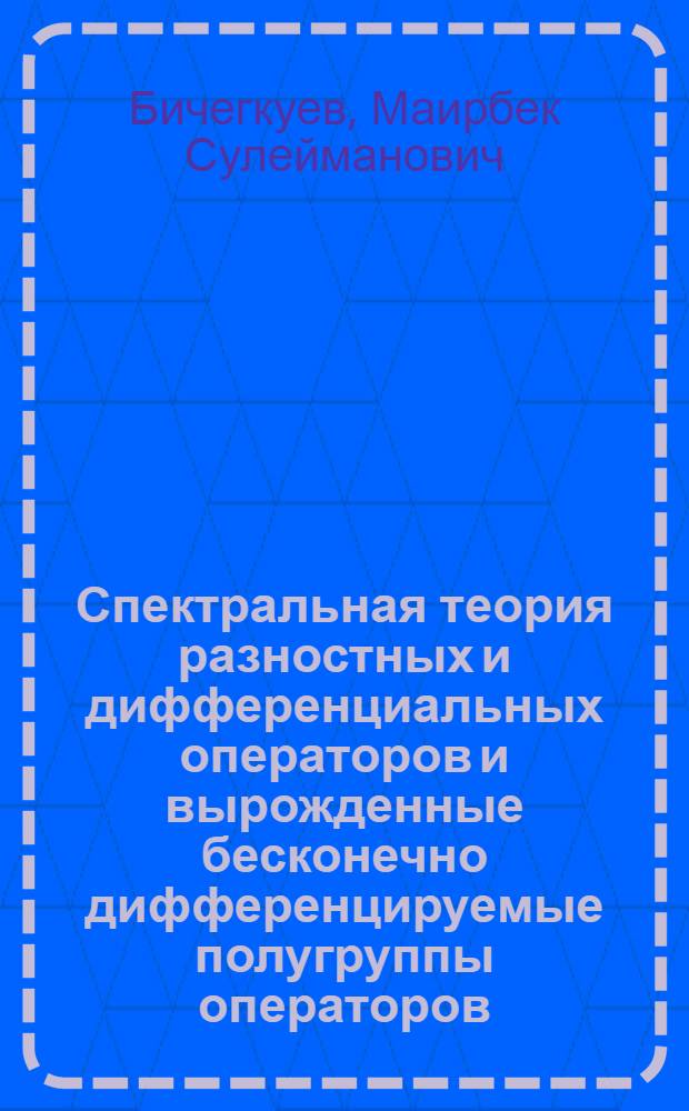 Спектральная теория разностных и дифференциальных операторов и вырожденные бесконечно дифференцируемые полугруппы операторов : автореферат диссертации на соискание ученой степени доктора физико-математических наук : специальность 01.01.01 <Вещественный, комплексный и функциональный анализ>