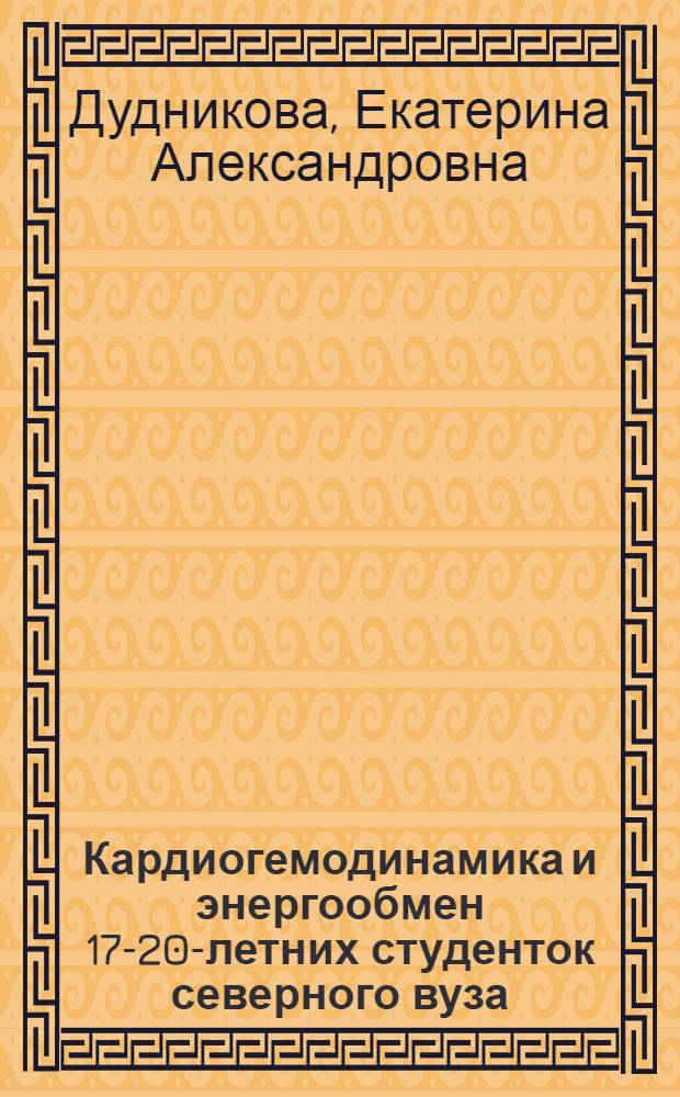 Кардиогемодинамика и энергообмен 17-20-летних студенток северного вуза : автореферат диссертации на соискание ученой степени кандидата биологических наук : специальность 03.03.01 <Физиология>