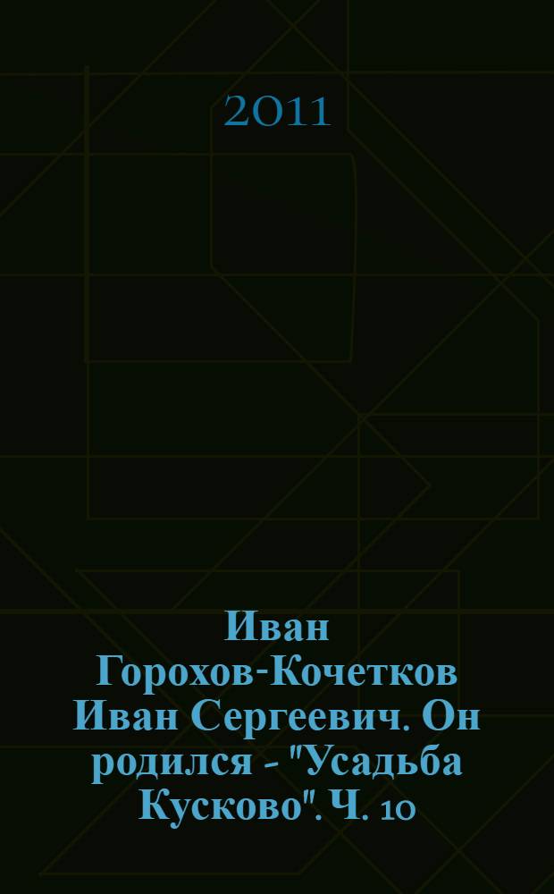 Иван [Горохов-Кочетков Иван Сергеевич]. Он родился - "Усадьба Кусково". Ч. 10