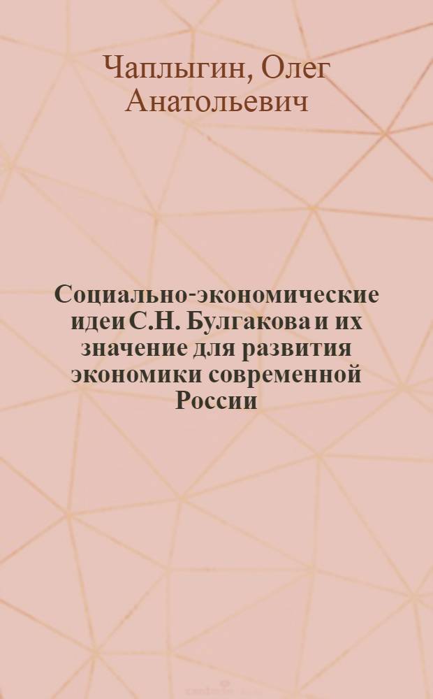 Социально-экономические идеи С.Н. Булгакова и их значение для развития экономики современной России : монография