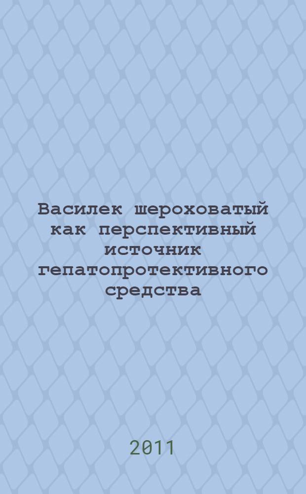 Василек шероховатый как перспективный источник гепатопротективного средства : автореферат диссертации на соискание ученой степени кандидата фармацевтических наук : специальность 14.04.02 <Фармацевтическая химия, фармакогнозия>