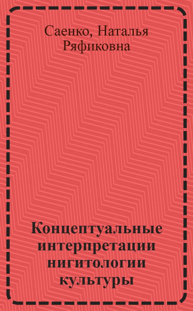 Концептуальные интерпретации нигитологии культуры : автореферат диссертации на соискание ученой степени доктора философских наук : специальность 24.00.01 <Теория и история культуры>