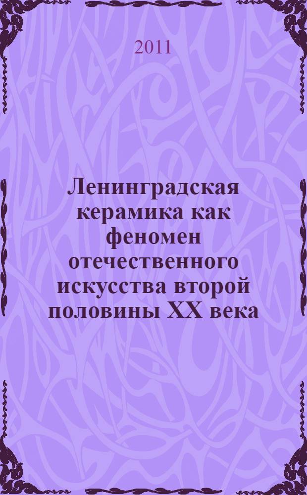 Ленинградская керамика как феномен отечественного искусства второй половины XX века : автореферат диссертации на соискание ученой степени кандидата искусствоведения : специальность 17.00.04 <Изобразительное и декоративно-прикладное искусство и архитектура>
