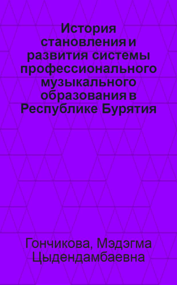 История становления и развития системы профессионального музыкального образования в Республике Бурятия (1923-1991 гг.) : автореферат диссертации на соискание ученой степени кандидата исторических наук : специальность 07.00.02 <Отечественная история>