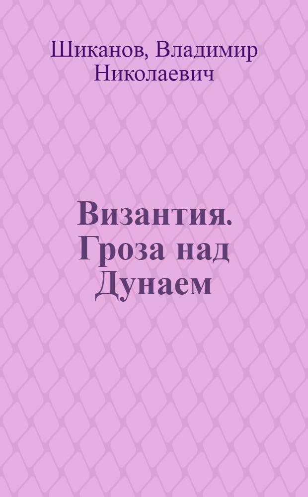 Византия. Гроза над Дунаем : северные войны Византии V-XIV вв