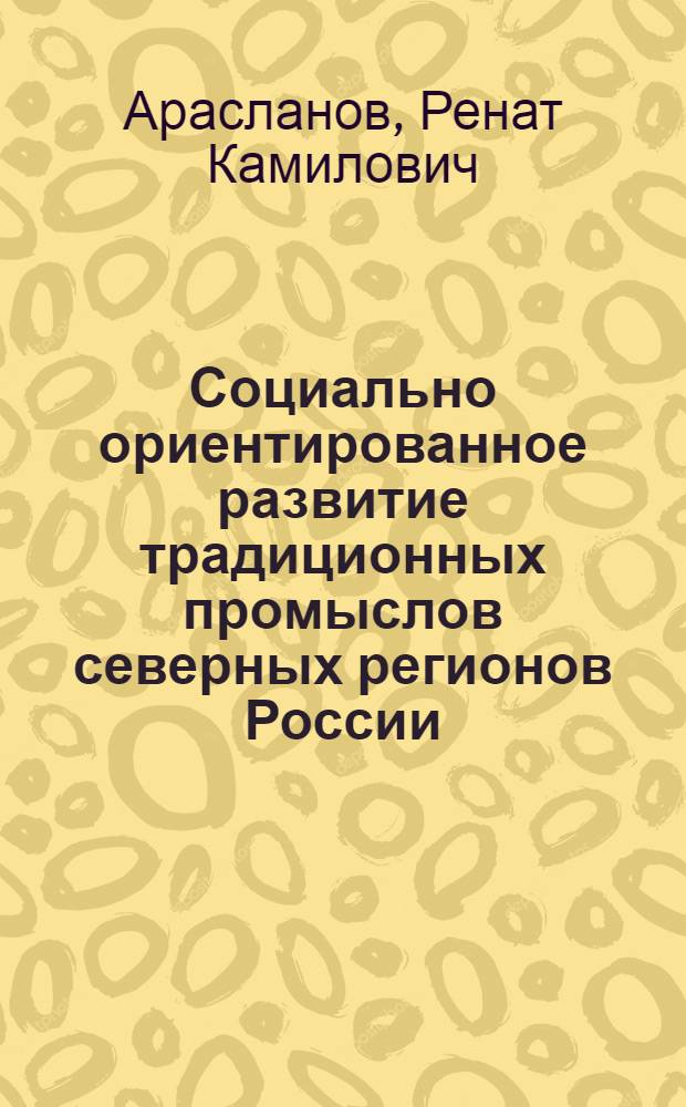 Социально ориентированное развитие традиционных промыслов северных регионов России : автореферат диссертации на соискание ученой степени кандидата экономических наук : специальность 08.00.05 <Экономика и управление народным хозяйством по отраслям и сферам деятельности>