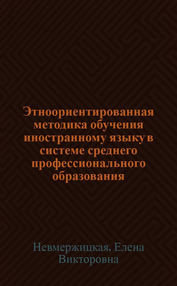 Этноориентированная методика обучения иностранному языку в системе среднего профессионального образования : автореферат диссертации на соискание ученой степени доктора педагогических наук : специальность 13.00.02 <Теория и методика обучения и воспитания по областям и уровням образования>
