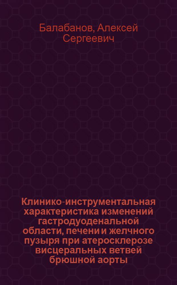 Клинико-инструментальная характеристика изменений гастродуоденальной области, печени и желчного пузыря при атеросклерозе висцеральных ветвей брюшной аорты : автореферат диссертации на соискание ученой степени кандидата медицинских наук : специальность 14.01.04 <Внутренние болезни>