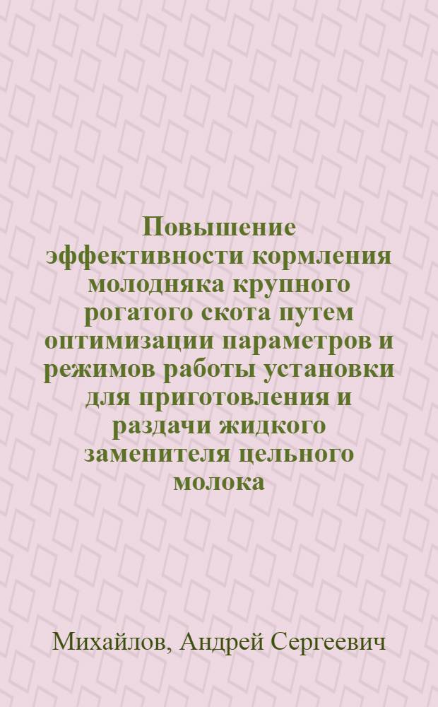 Повышение эффективности кормления молодняка крупного рогатого скота путем оптимизации параметров и режимов работы установки для приготовления и раздачи жидкого заменителя цельного молока : автореферат диссертации на соискание ученой степени кандидата технических наук : специальность 05.20.01 <Технологии и средства механизации сельского хозяйства>