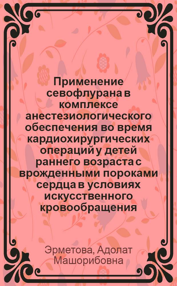 Применение севофлурана в комплексе анестезиологического обеспечения во время кардиохирургических операций у детей раннего возраста с врожденными пороками сердца в условиях искусственного кровообращения : автореферат диссертации на соискание ученой степени кандидата медицинских наук : специальность 14.01.20 <Анестезиология и реаниматология>