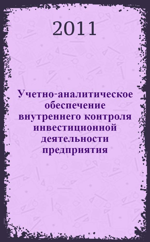 Учетно-аналитическое обеспечение внутреннего контроля инвестиционной деятельности предприятия : автореферат диссертации на соискание ученой степени кандидата экономических наук : специальность 08.00.12 <Бухгалтерский учет, статистика>