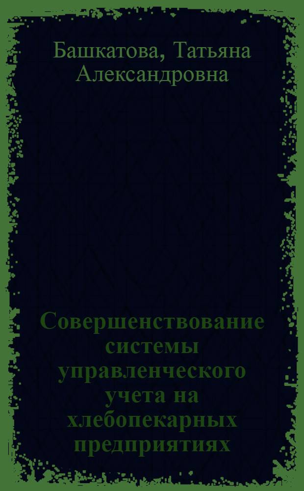 Совершенствование системы управленческого учета на хлебопекарных предприятиях : автореферат диссертации на соискание ученой степени кандидата экономических наук : специальность 08.00.12 <Бухгалтерский учет, статистика>