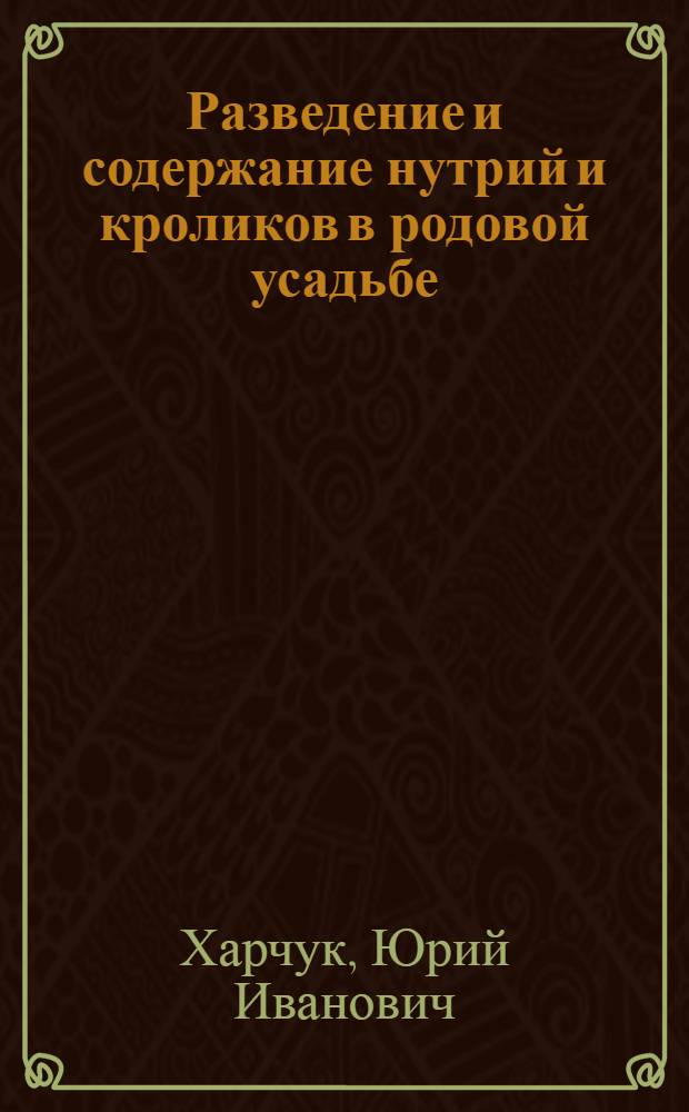 Разведение и содержание нутрий и кроликов в родовой усадьбе